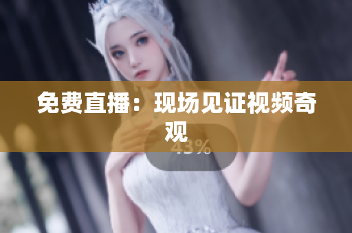 免费直播：现场见证视频奇观