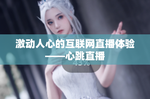 激动人心的互联网直播体验——心跳直播