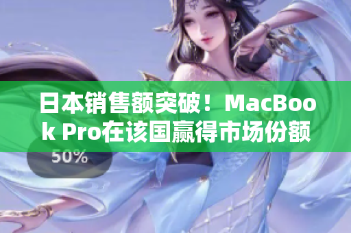 日本销售额突破！MacBook Pro在该国赢得市场份额
