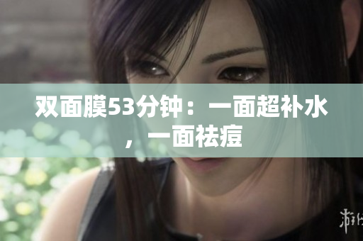 双面膜53分钟：一面超补水，一面祛痘