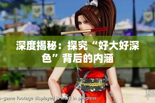 深度揭秘：探究“好大好深色”背后的内涵
