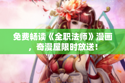 免费畅读《全职法师》漫画，奇漫屋限时放送！