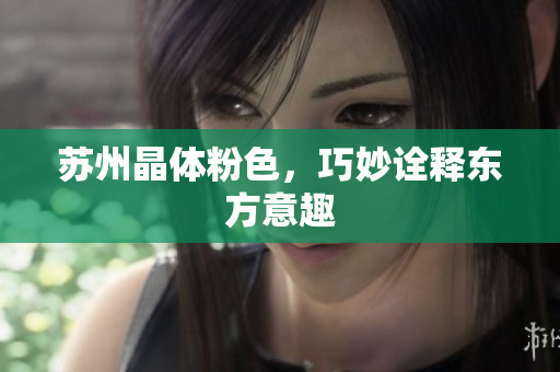 苏州晶体粉色，巧妙诠释东方意趣