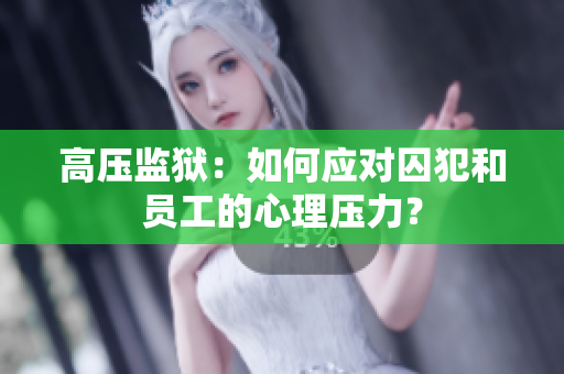 高压监狱：如何应对囚犯和员工的心理压力？