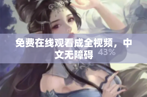 免费在线观看成全视频，中文无障碍