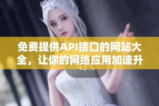 免费提供API接口的网站大全，让你的网络应用加速升级