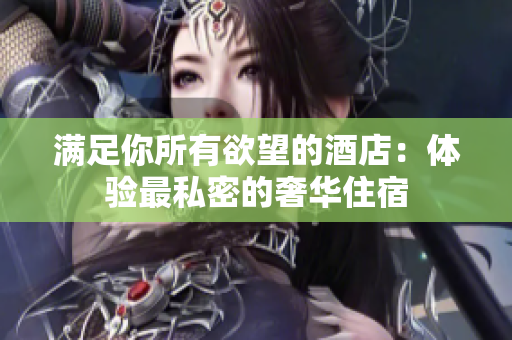满足你所有欲望的酒店：体验最私密的奢华住宿
