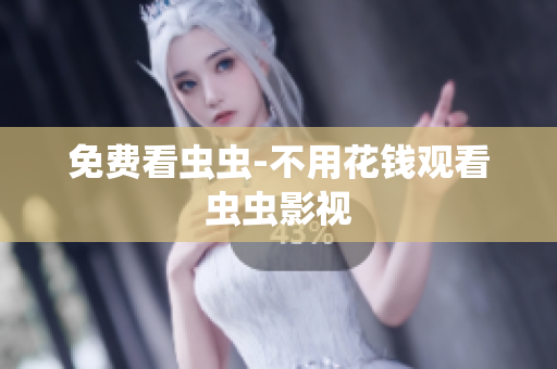 免费看虫虫-不用花钱观看虫虫影视