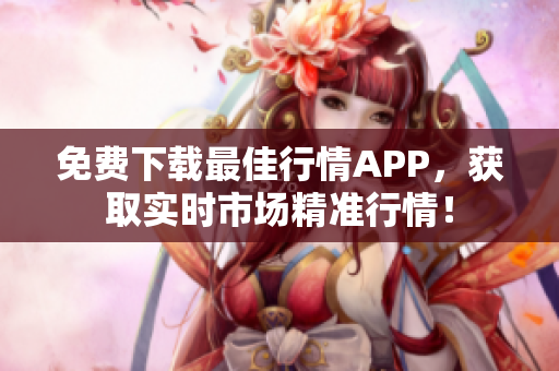 免费下载最佳行情APP，获取实时市场精准行情！