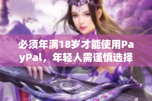 必须年满18岁才能使用PayPal，年轻人需谨慎选择支付方式