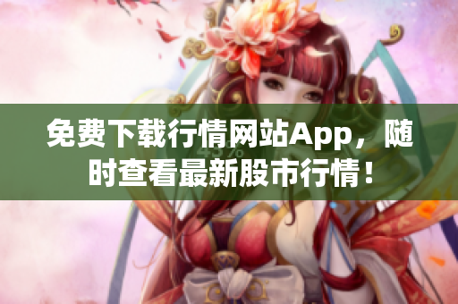 免费下载行情网站App，随时查看最新股市行情！