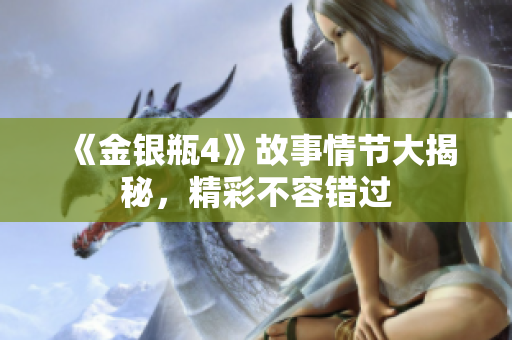 《金银瓶4》故事情节大揭秘，精彩不容错过