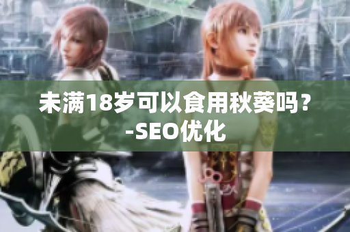 未满18岁可以食用秋葵吗？-SEO优化