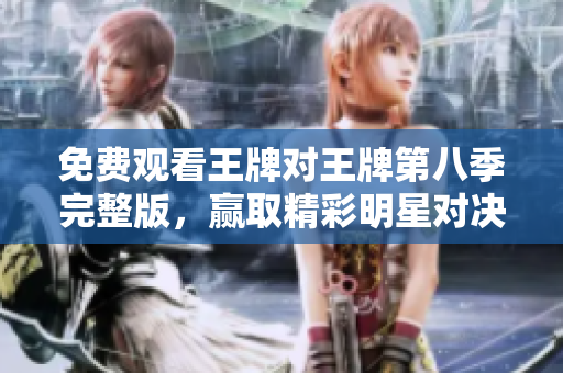 免费观看王牌对王牌第八季完整版，赢取精彩明星对决！