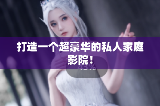 打造一个超豪华的私人家庭影院！