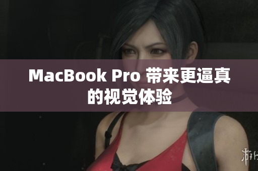 MacBook Pro 带来更逼真的视觉体验