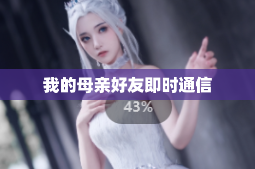我的母亲好友即时通信