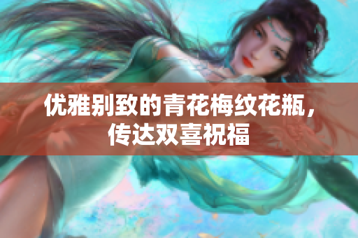 优雅别致的青花梅纹花瓶，传达双喜祝福