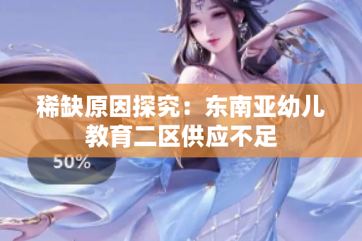 稀缺原因探究：东南亚幼儿教育二区供应不足