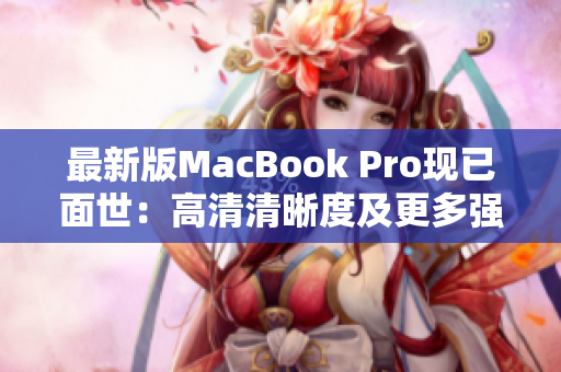 最新版MacBook Pro现已面世：高清清晰度及更多强大功能