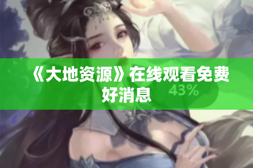 《大地资源》在线观看免费好消息