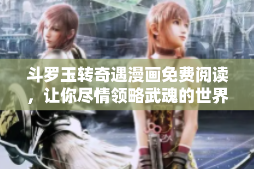 斗罗玉转奇遇漫画免费阅读，让你尽情领略武魂的世界！