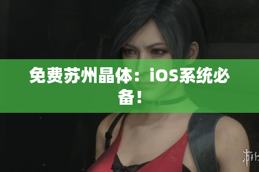 免费苏州晶体：iOS系统必备！