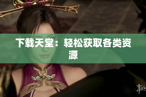 下载天堂：轻松获取各类资源