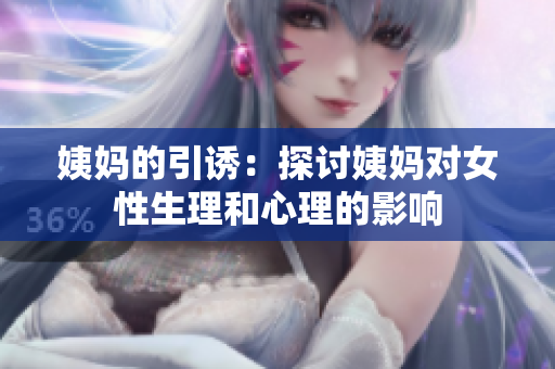 姨妈的引诱：探讨姨妈对女性生理和心理的影响