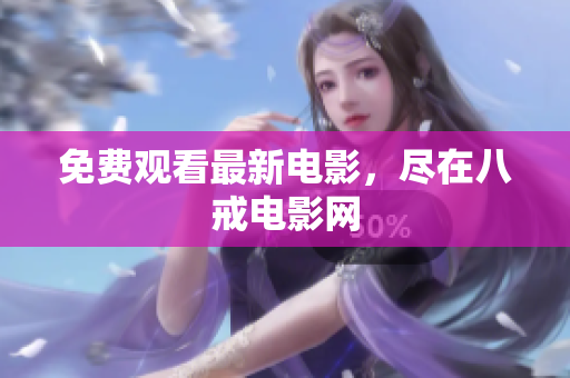 免费观看最新电影，尽在八戒电影网