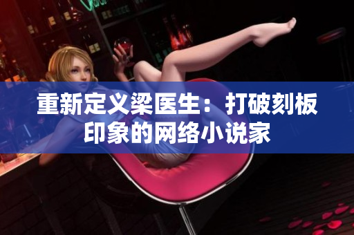 重新定义梁医生：打破刻板印象的网络小说家