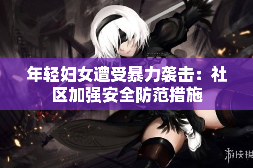 年轻妇女遭受暴力袭击：社区加强安全防范措施