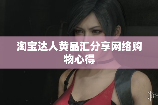 淘宝达人黄品汇分享网络购物心得