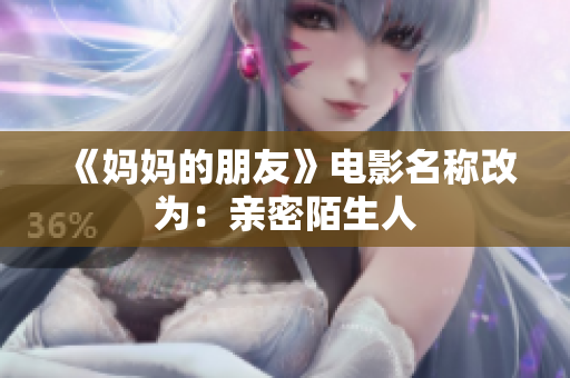 《妈妈的朋友》电影名称改为：亲密陌生人