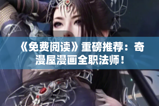 《免费阅读》重磅推荐：奇漫屋漫画全职法师！