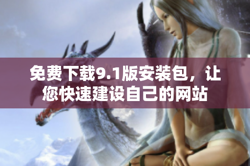 免费下载9.1版安装包，让您快速建设自己的网站