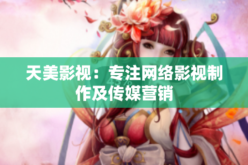 天美影视：专注网络影视制作及传媒营销