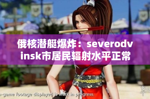 俄核潜艇爆炸：severodvinsk市居民辐射水平正常