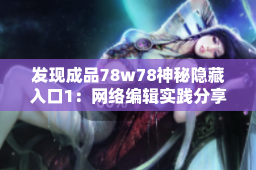 发现成品78w78神秘隐藏入口1：网络编辑实践分享