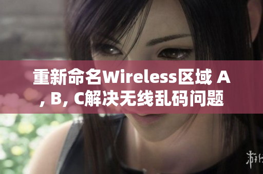 重新命名Wireless区域 A, B, C解决无线乱码问题