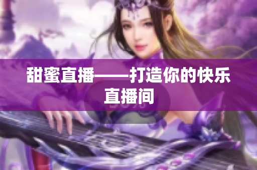 甜蜜直播——打造你的快乐直播间