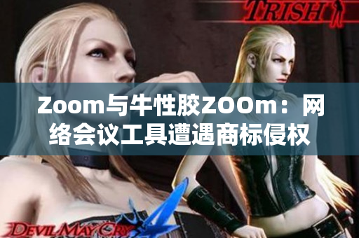 Zoom与牛性胶ZOOm：网络会议工具遭遇商标侵权