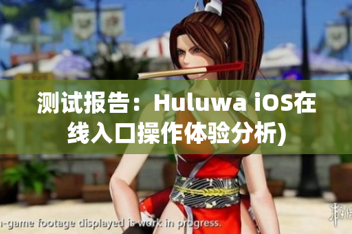 测试报告：Huluwa iOS在线入口操作体验分析)