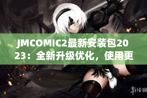 JMCOMIC2最新安装包2023：全新升级优化，使用更流畅