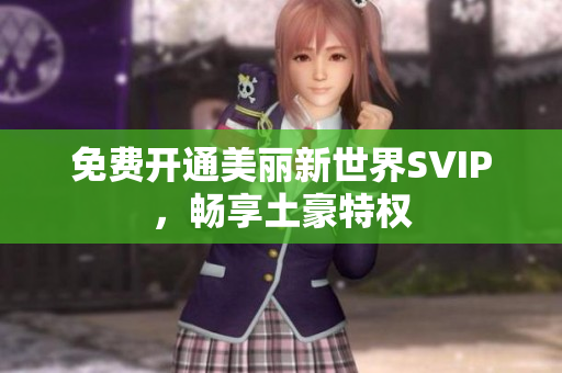 免费开通美丽新世界SVIP，畅享土豪特权