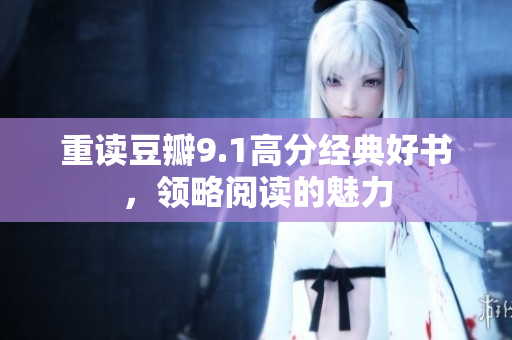 重读豆瓣9.1高分经典好书，领略阅读的魅力
