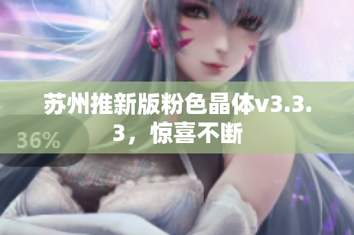 苏州推新版粉色晶体v3.3.3，惊喜不断