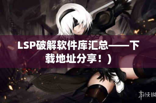 LSP破解软件库汇总——下载地址分享！)