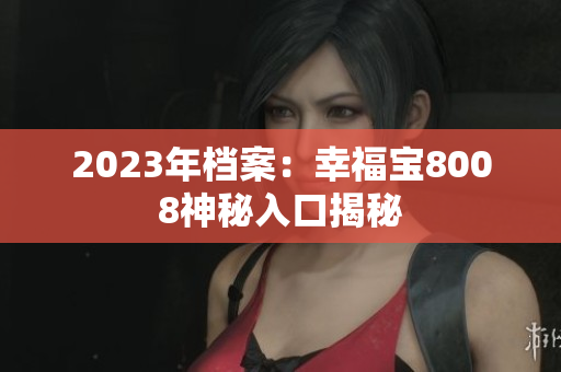 2023年档案：幸福宝8008神秘入口揭秘