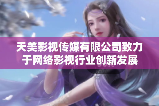 天美影视传媒有限公司致力于网络影视行业创新发展